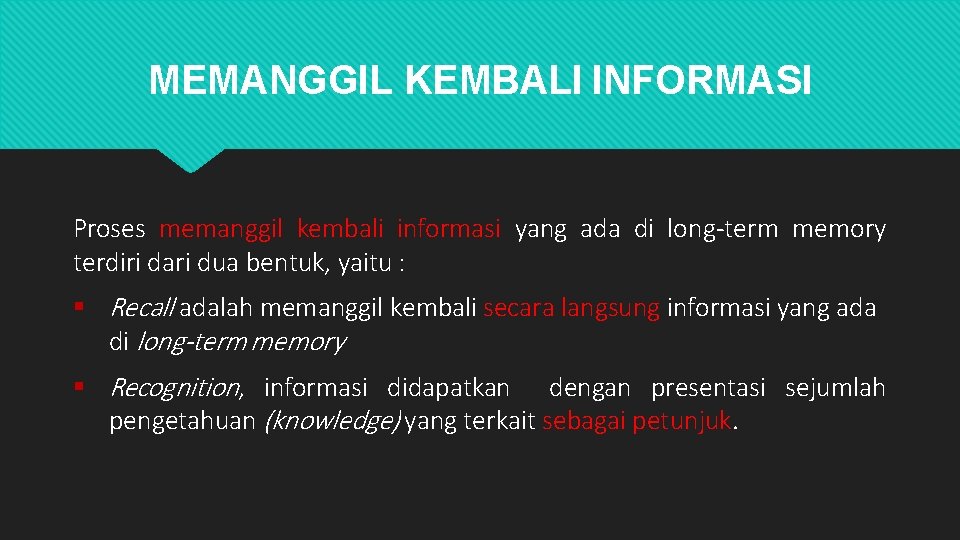 MEMANGGIL KEMBALI INFORMASI Proses memanggil kembali informasi yang ada di long-term memory terdiri dari