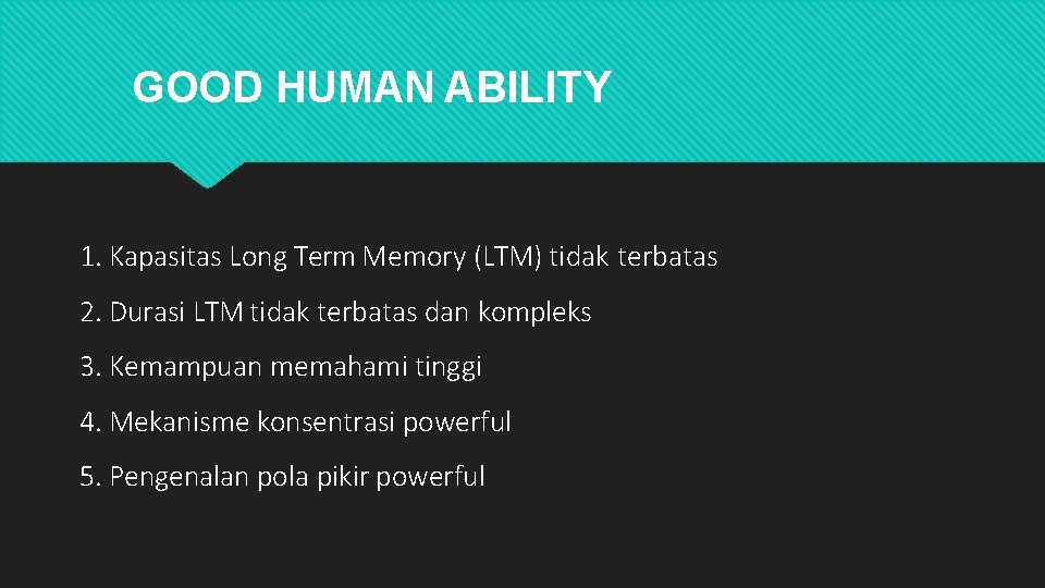 GOOD HUMAN ABILITY 1. Kapasitas Long Term Memory (LTM) tidak terbatas 2. Durasi LTM