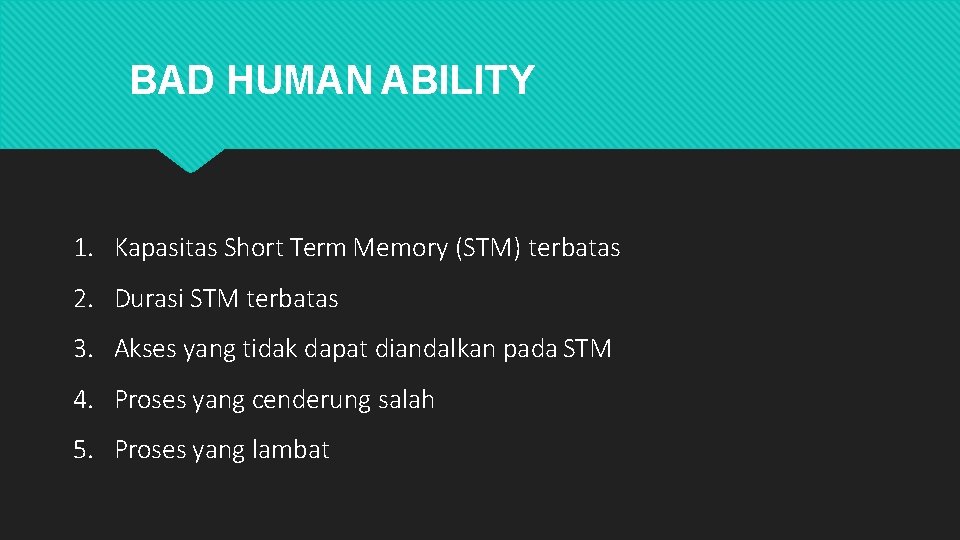 BAD HUMAN ABILITY 1. Kapasitas Short Term Memory (STM) terbatas 2. Durasi STM terbatas