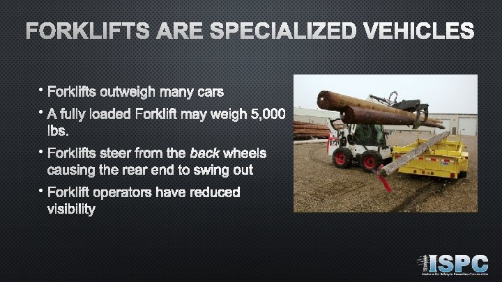 FORKLIFTS ARE SPECIALIZED VEHICLES • Forklifts outweigh many cars • A fully loaded Forklift