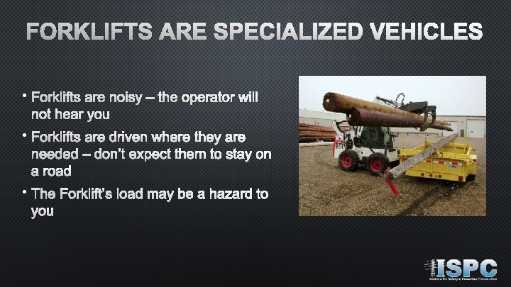 FORKLIFTS ARE SPECIALIZED VEHICLES • Forklifts are noisy – the operator will not hear