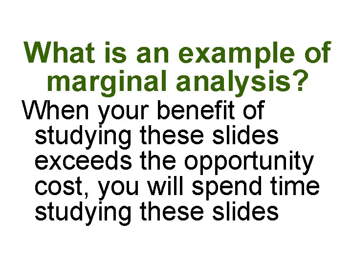 What is an example of marginal analysis? When your benefit of studying these slides