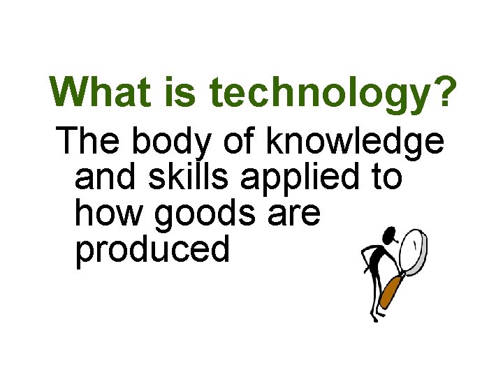 What is technology? The body of knowledge and skills applied to how goods are