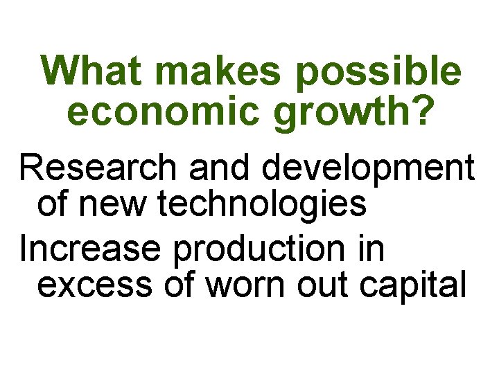 What makes possible economic growth? Research and development of new technologies Increase production in