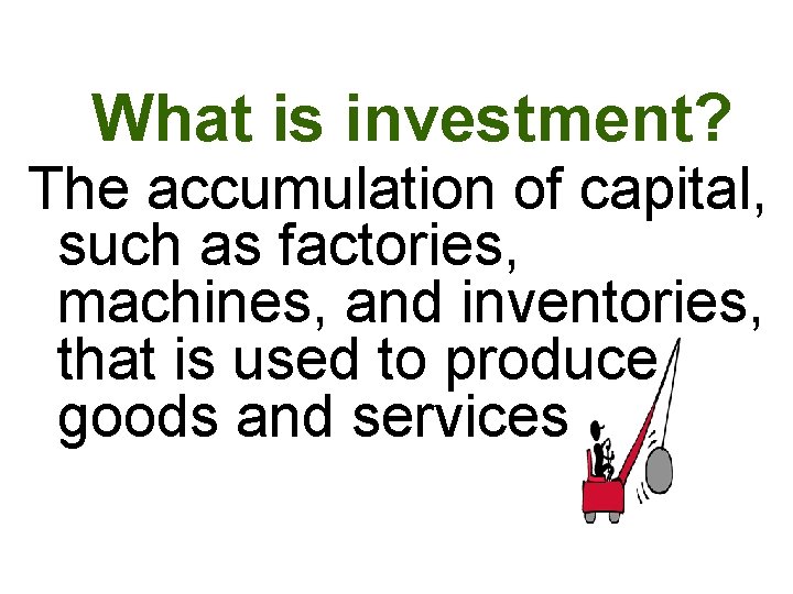 What is investment? The accumulation of capital, such as factories, machines, and inventories, that