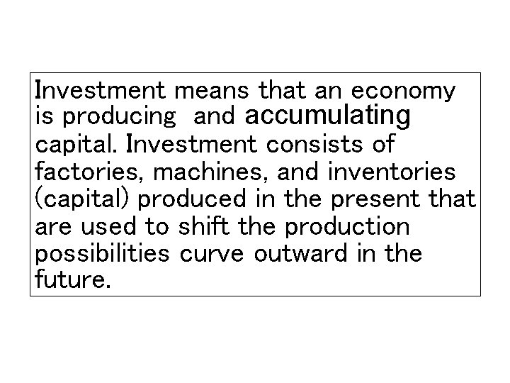 Investment means that an economy is producing and accumulating capital. Investment consists of factories,