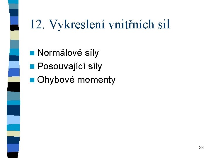 12. Vykreslení vnitřních sil n Normálové síly n Posouvající síly n Ohybové momenty 38