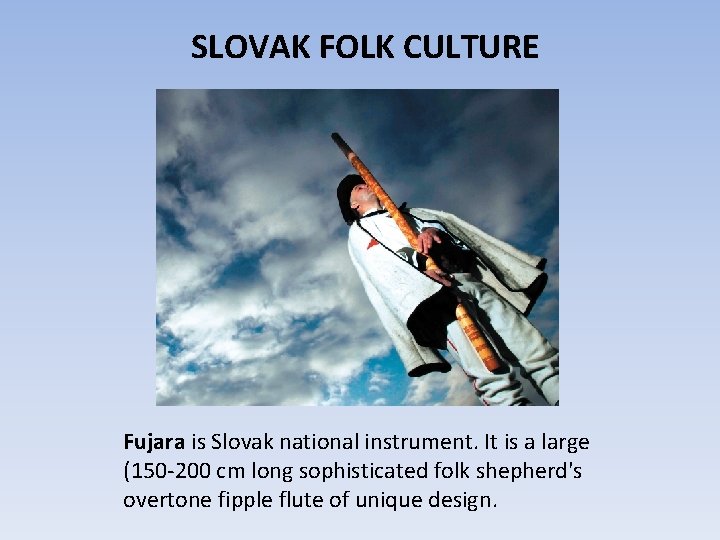 SLOVAK FOLK CULTURE Fujara is Slovak national instrument. It is a large (150 -200