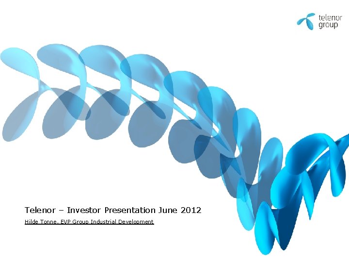 Telenor – Investor Presentation June 2012 Hilde Tonne, EVP Group Industrial Development Telenor – Investor Presentation June 2012 Hilde Tonne, EVP Group Industrial Development