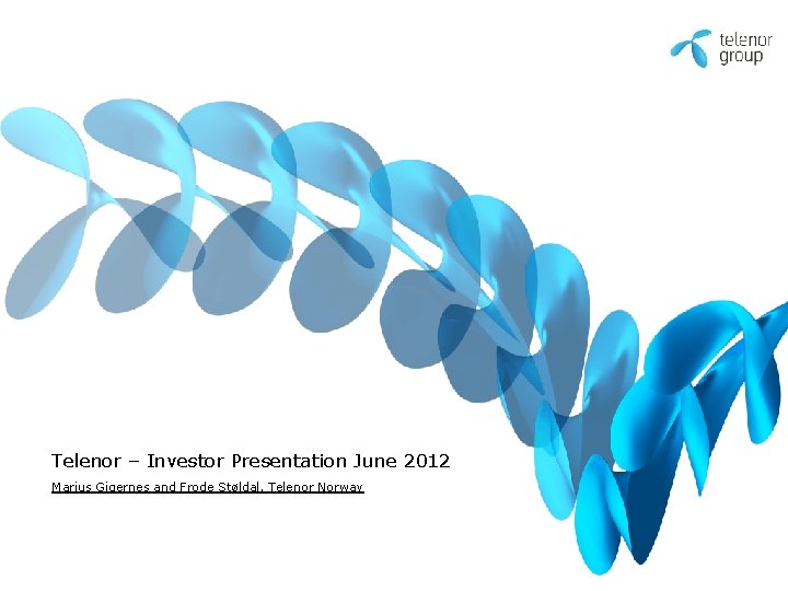 Telenor – Investor Presentation June 2012 Marius Gigernes and Frode Støldal, Telenor Norway Telenor – Investor Presentation June 2012 Marius Gigernes and Frode Støldal, Telenor Norway