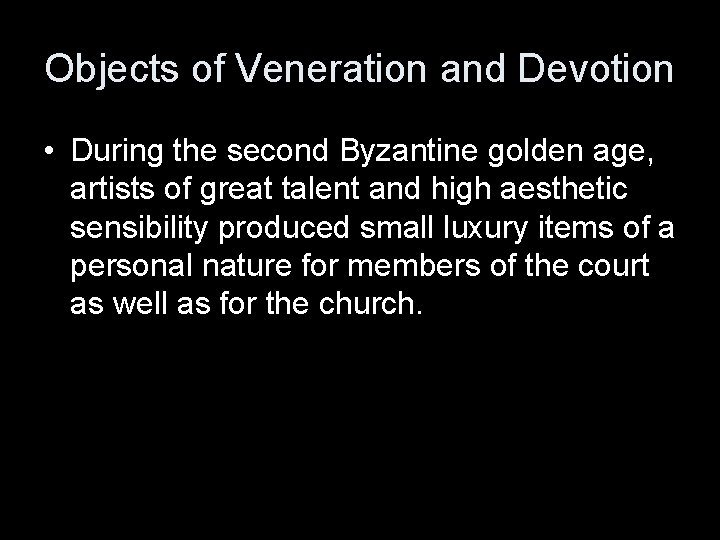 Objects of Veneration and Devotion • During the second Byzantine golden age, artists of