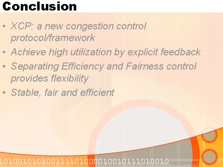 Conclusion • XCP: a new congestion control protocol/framework • Achieve high utilization by explicit