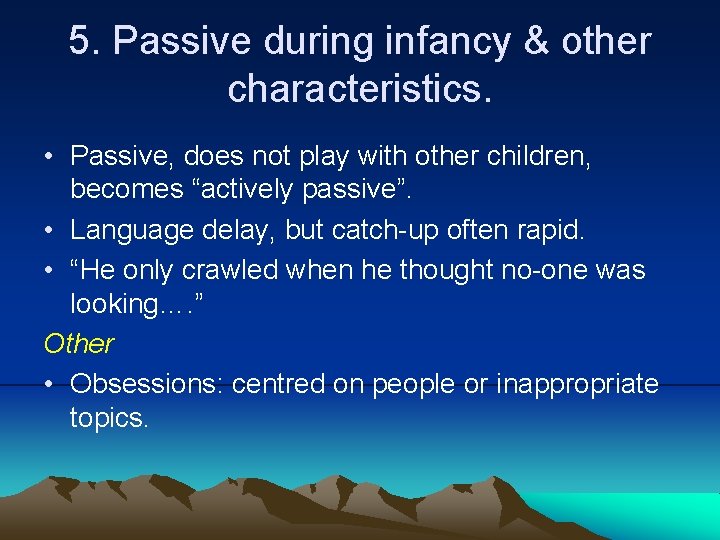 5. Passive during infancy & other characteristics. • Passive, does not play with other
