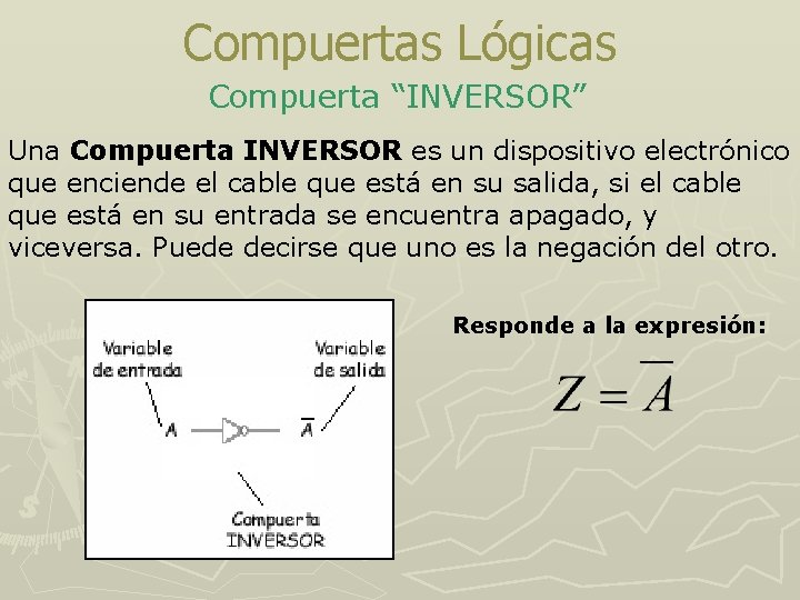 Compuertas Lógicas Compuerta “INVERSOR” Una Compuerta INVERSOR es un dispositivo electrónico que enciende el