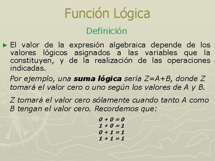 Función Lógica Definición ► El valor de la expresión algebraica depende de los valores