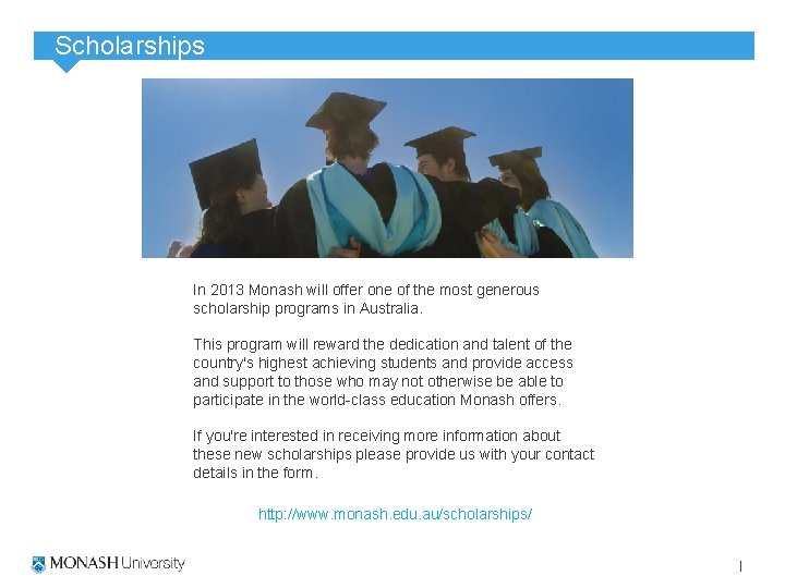 Scholarships In 2013 Monash will offer one of the most generous scholarship programs in