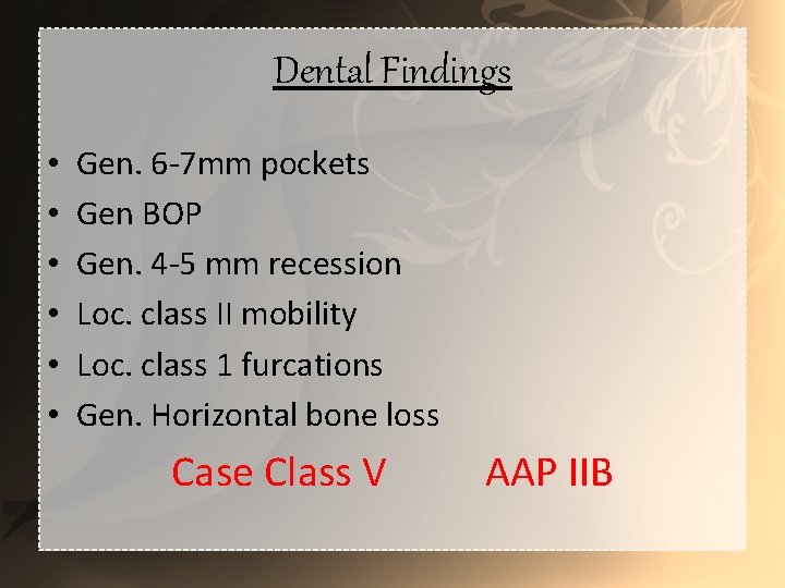 Dental Findings • • • Gen. 6 -7 mm pockets Gen BOP Gen. 4
