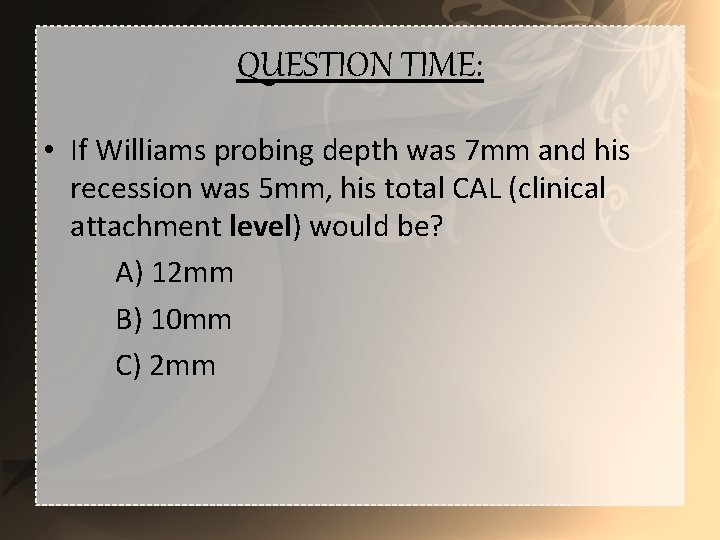 QUESTION TIME: • If Williams probing depth was 7 mm and his recession was