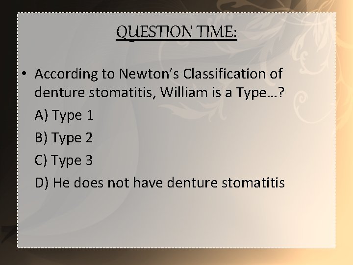 QUESTION TIME: • According to Newton’s Classification of denture stomatitis, William is a Type…?