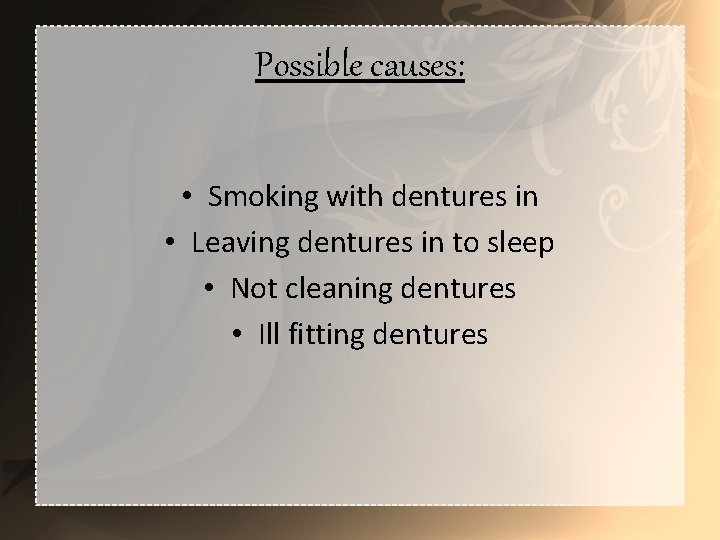 Possible causes: • Smoking with dentures in • Leaving dentures in to sleep •