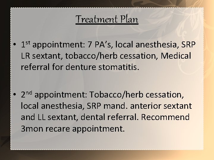 Treatment Plan • 1 st appointment: 7 PA’s, local anesthesia, SRP LR sextant, tobacco/herb