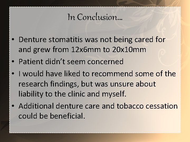 In Conclusion… • Denture stomatitis was not being cared for and grew from 12