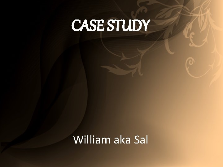 CASE STUDY William aka Sal 