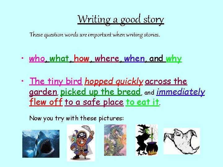 Writing a good story These question words are important when writing stories. • who,