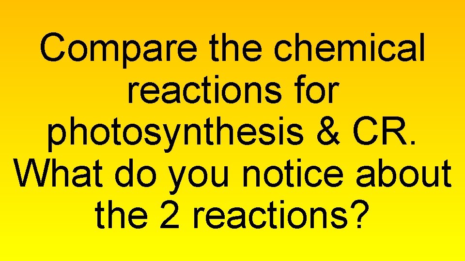 Compare the chemical reactions for photosynthesis & CR. What do you notice about the