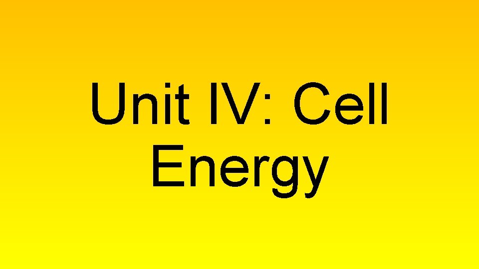 Unit IV: Cell Energy 