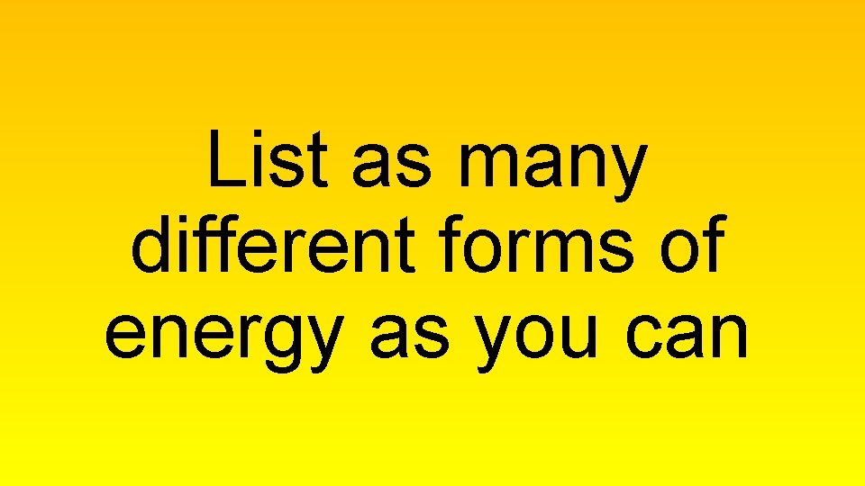 List as many different forms of energy as you can 