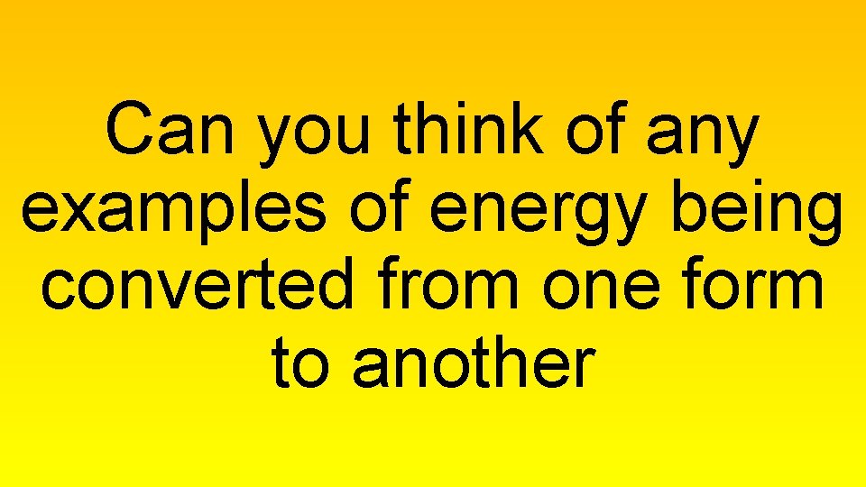 Can you think of any examples of energy being converted from one form to