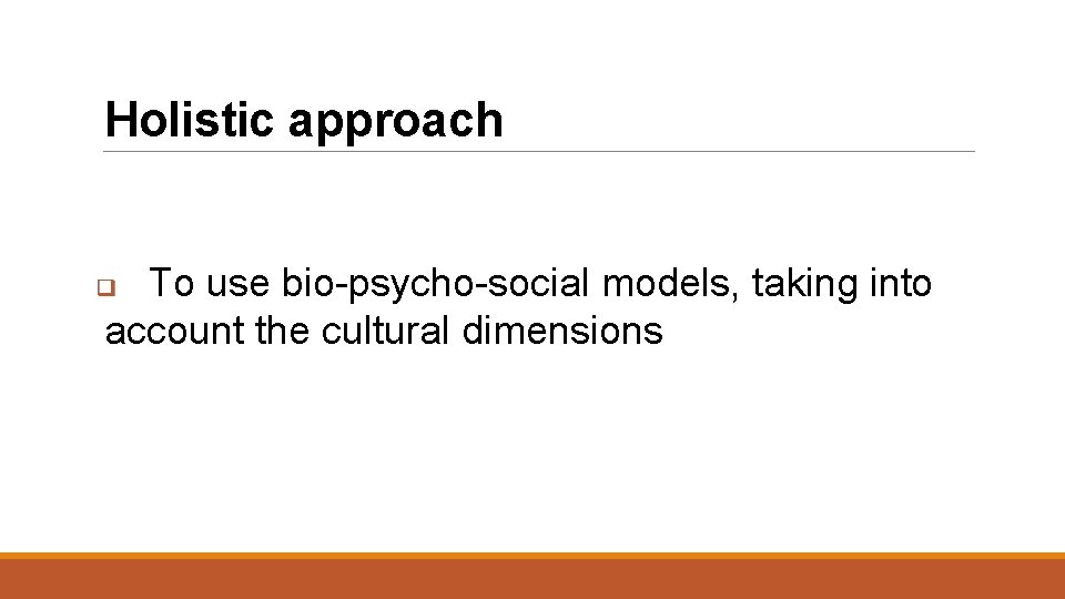 Holistic approach To use bio-psycho-social models, taking into account the cultural dimensions q 