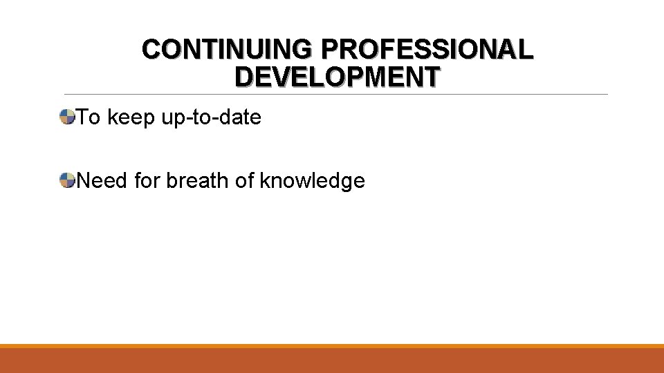 CONTINUING PROFESSIONAL DEVELOPMENT To keep up-to-date Need for breath of knowledge 