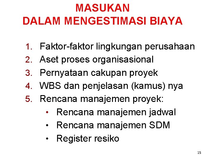 MASUKAN DALAM MENGESTIMASI BIAYA 1. Faktor-faktor lingkungan perusahaan 2. Aset proses organisasional 3. Pernyataan MASUKAN DALAM MENGESTIMASI BIAYA 1. Faktor-faktor lingkungan perusahaan 2. Aset proses organisasional 3. Pernyataan