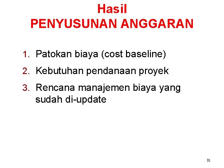 Hasil PENYUSUNAN ANGGARAN 1. Patokan biaya (cost baseline) 2. Kebutuhan pendanaan proyek 3. Rencana Hasil PENYUSUNAN ANGGARAN 1. Patokan biaya (cost baseline) 2. Kebutuhan pendanaan proyek 3. Rencana