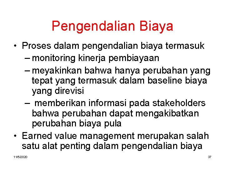 Pengendalian Biaya • Proses dalam pengendalian biaya termasuk – monitoring kinerja pembiayaan – meyakinkan Pengendalian Biaya • Proses dalam pengendalian biaya termasuk – monitoring kinerja pembiayaan – meyakinkan