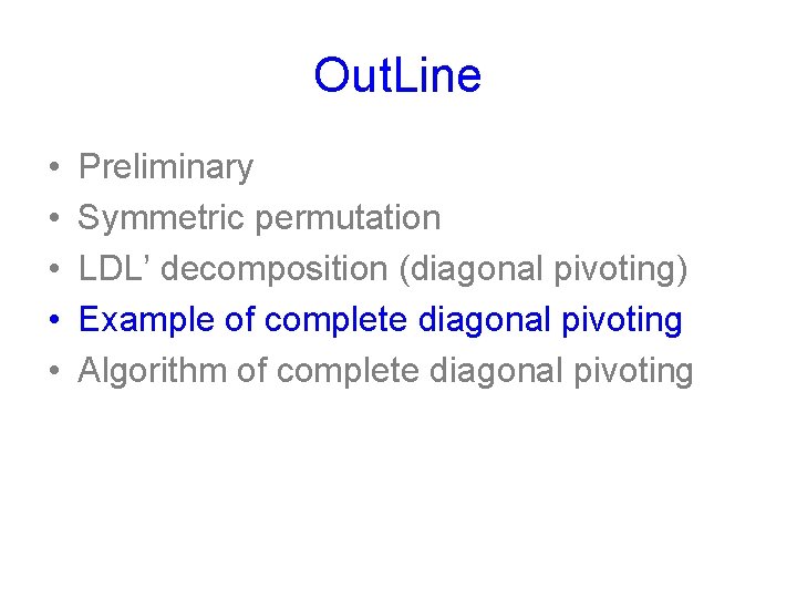 Out. Line • • • Preliminary Symmetric permutation LDL’ decomposition (diagonal pivoting) Example of