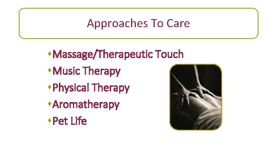 Approaches To Care s. Massage/Therapeutic Touch s. Music Therapy s. Physical Therapy s. Aromatherapy