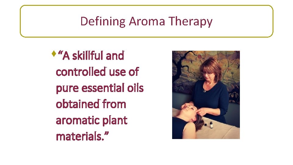 Defining Aroma Therapy s“A skillful and controlled use of pure essential oils obtained from