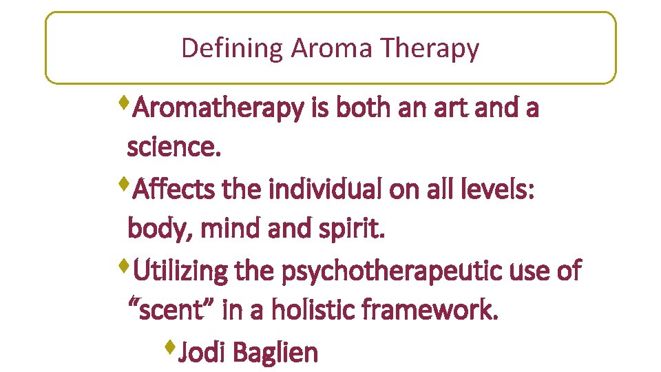 Defining Aroma Therapy s. Aromatherapy is both an art and a science. s. Affects