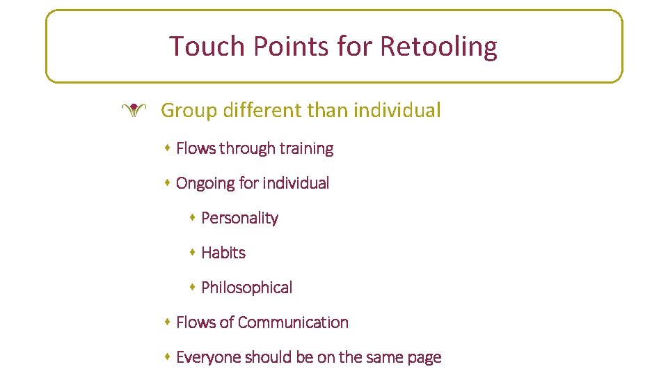 Leadership support Touch Points for Retooling Group different than individual s Flows through training