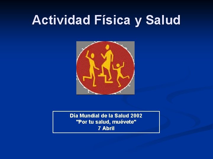 Actividad Física y Salud Día Mundial de la Salud 2002 "Por tu salud, muévete"