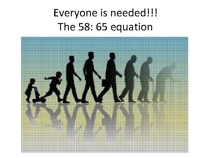 Everyone is needed!!! The 58: 65 equation 