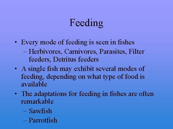 Feeding • Every mode of feeding is seen in fishes – Herbivores, Carnivores, Parasites,