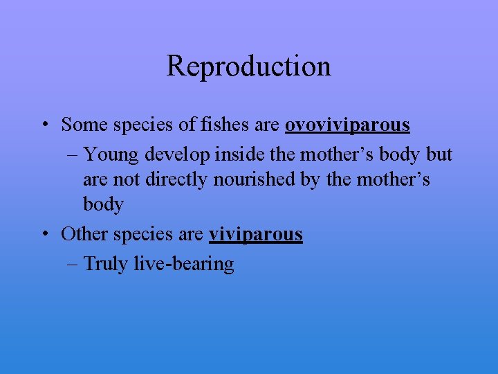 Reproduction • Some species of fishes are ovoviviparous – Young develop inside the mother’s