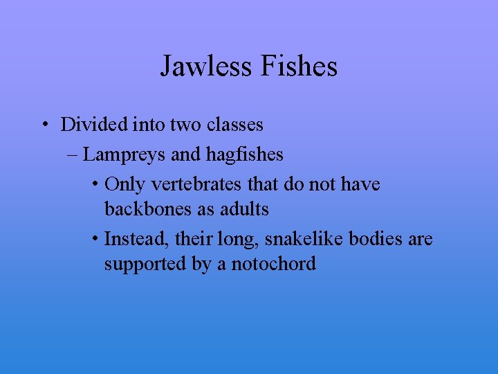 Jawless Fishes • Divided into two classes – Lampreys and hagfishes • Only vertebrates