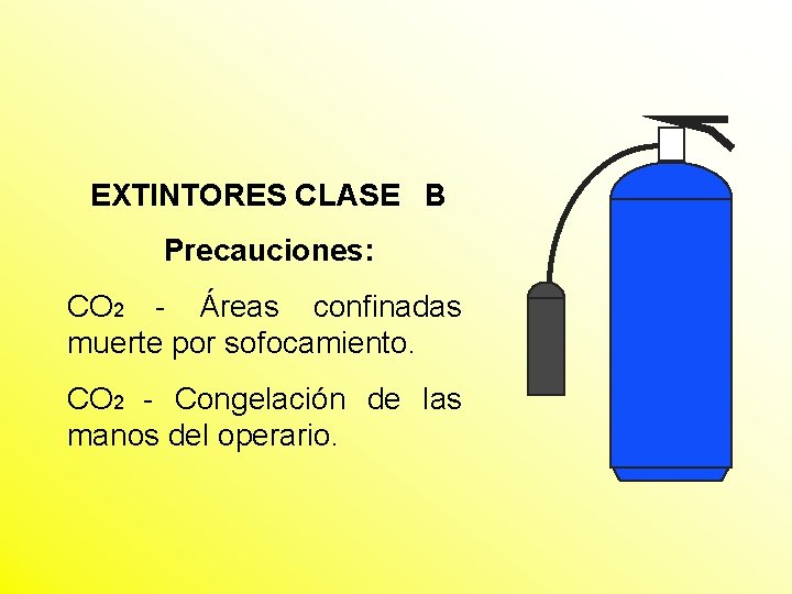 EXTINTORES CLASE B Precauciones: CO 2 - Áreas confinadas muerte por sofocamiento. CO 2