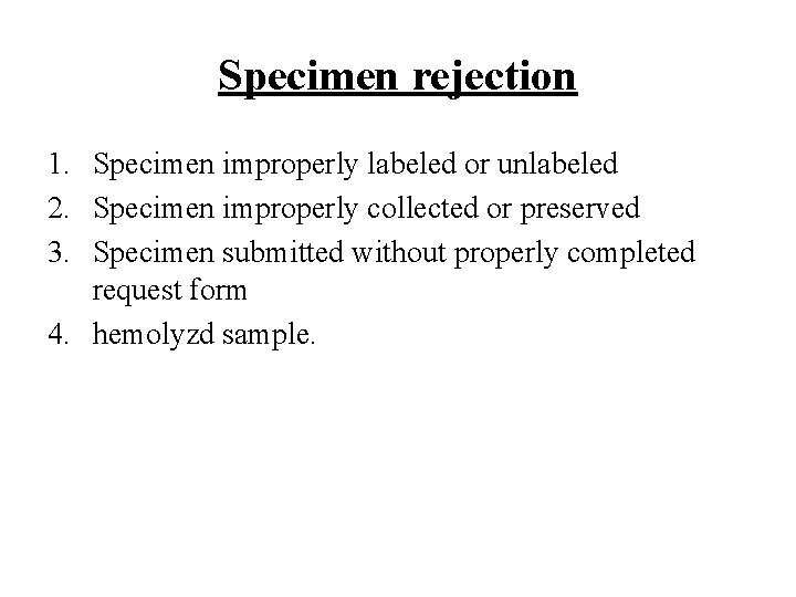 Specimen rejection 1. Specimen improperly labeled or unlabeled 2. Specimen improperly collected or preserved