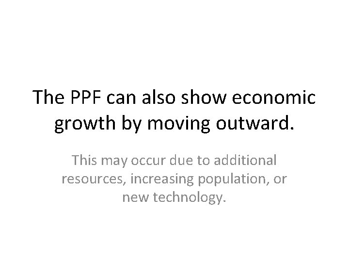 The PPF can also show economic growth by moving outward. This may occur due